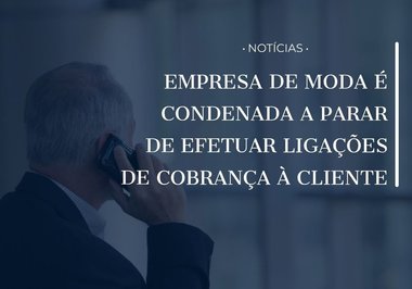 EMPRESA DE MODA É CONDENADA A PARAR DE EFETUAR LIGAÇÕES DE COBRANÇA À CLIENTE