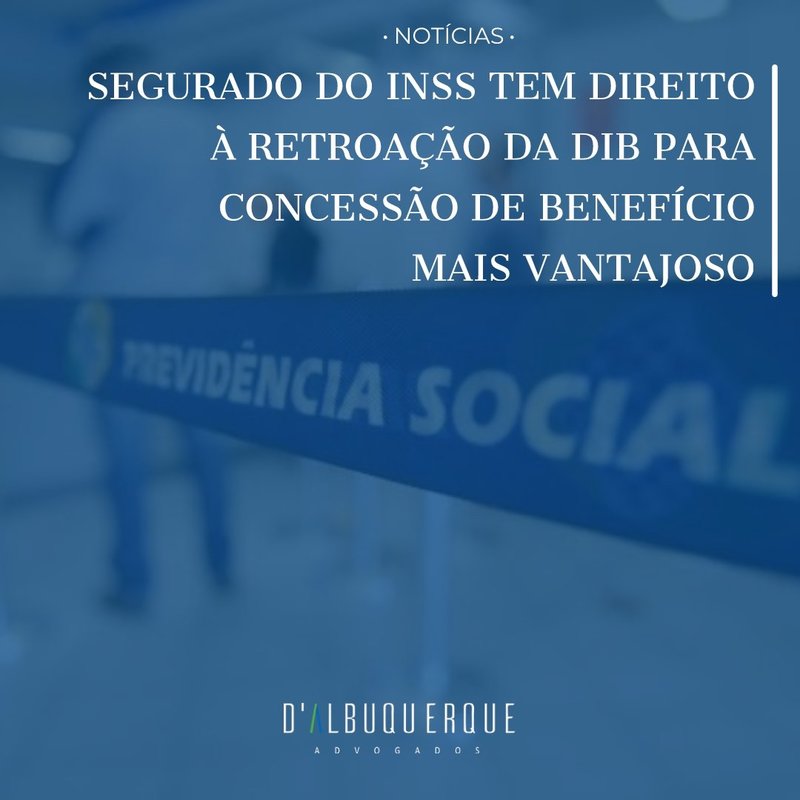 Segurado do INSS tem direito à retroação da DIB para concessão de benefício mais vantajoso