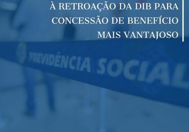 Segurado do INSS tem direito à retroação da DIB para concessão de benefício mais vantajoso