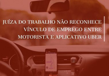 Juíza do Trabalho não reconhece vínculo de emprego entre motorista e aplicativo Uber