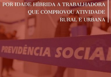 Concedida aposentadoria por idade híbrida a trabalhadora que comprovou atividade rural e urbana