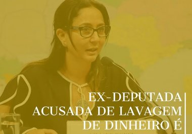 EX-DEPUTADA ACUSADA DE LAVAGEM DE DINHEIRO É ABSOLVIDA