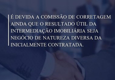 É DEVIDA A COMISSÃO DE CORRETAGEM AINDA QUE O RESULTADO ÚTIL DA INTERMEDIAÇÃO IMOBILIÁRIA SEJA NEGÓCIO DE NATUREZA DIVERSA DA INICIALMENTE CONTRATADA.
