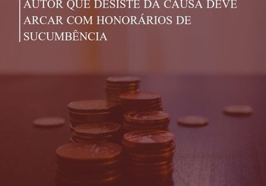 Autor que desiste da causa deve arcar com honorários de sucumbência