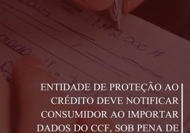 Entidade de proteção ao crédito deve notificar consumidor ao importar dados do CCF, sob pena de danos morais