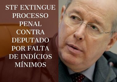 STF extingue processo penal contra deputado por falta de indícios mínimos